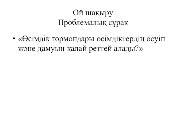 Ой шақыру Проблемалық сұрақ «Өсімдік гормондары өсімдіктердің өсуін және дамуын қалай реттей алады?»