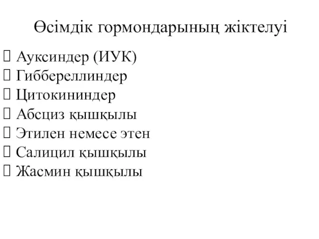 Өсімдік гормондарының жіктелуі Ауксиндер (ИУК) Гиббереллиндер Цитокининдер Абсциз қышқылы Этилен немесе этен Салицил қышқылы Жасмин қышқылы