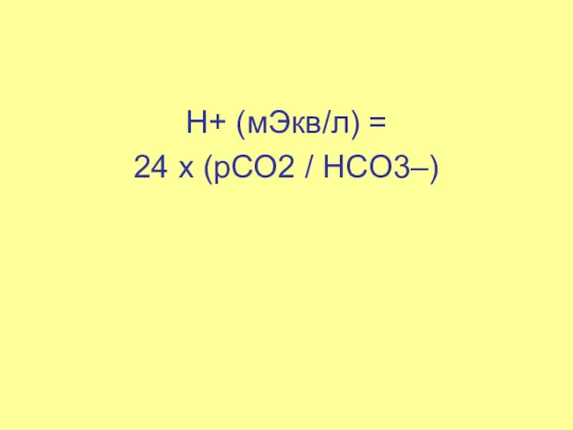 H+ (мЭкв/л) = 24 х (рСО2 / HCO3–)