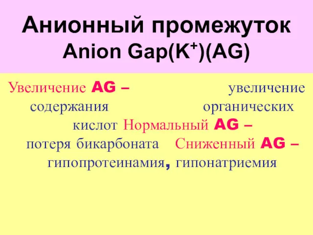 Aнионный промежуток Anion Gap(K+)(AG) Увеличение AG – увеличение содержания органических кислот Нормальный AG