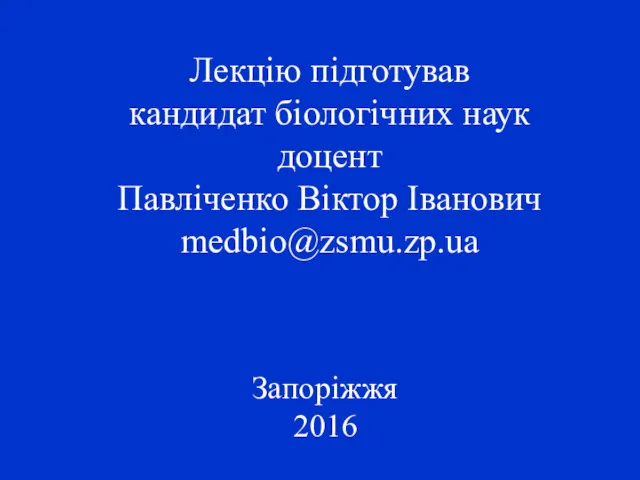 Лекцію підготував кандидат біологічних наук доцент Павліченко Віктор Іванович medbio@zsmu.zp.ua Запоріжжя 2016