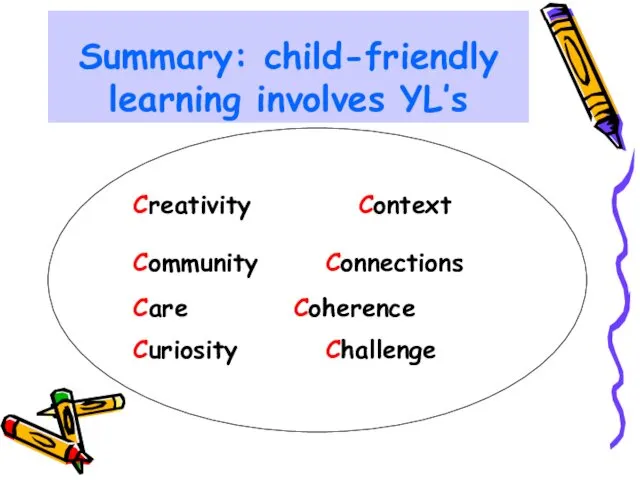 Creativity Context Community Connections Care Coherence Curiosity Challenge Summary: child-friendly learning involves YL’s