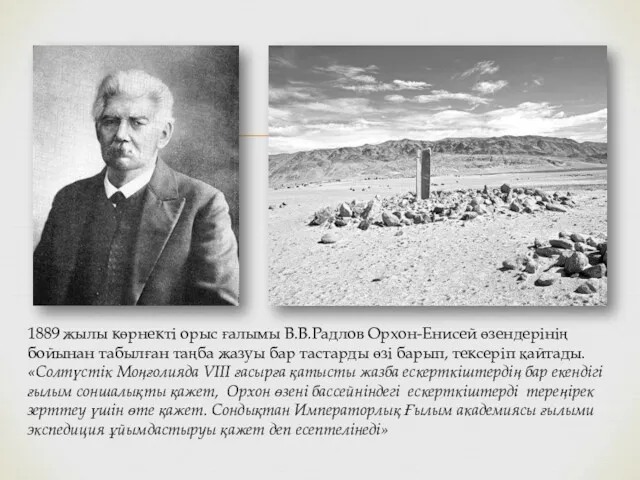 1889 жылы көрнекті орыс ғалымы В.В.Радлов Орхон-Енисей өзендерінің бойынан табылған