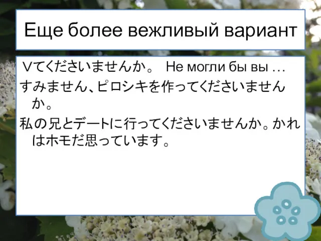 Еще более вежливый вариант Ｖてくださいませんか。 Не могли бы вы … すみません、ピロシキを作ってくださいませんか。 私の兄とデートに行ってくださいませんか。かれはホモだ思っています。