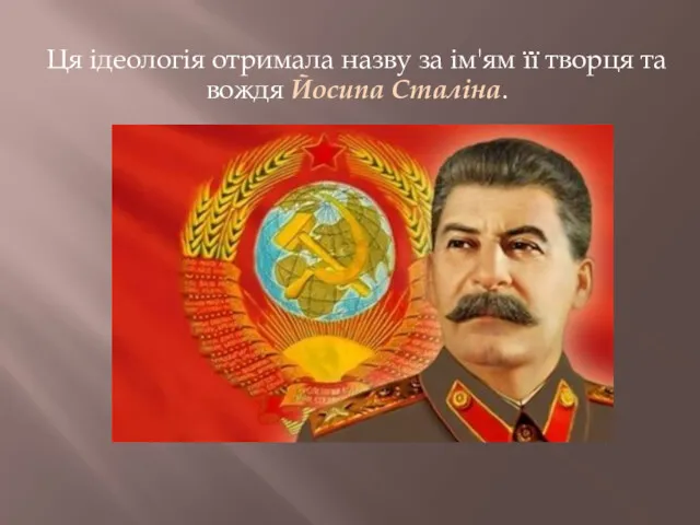 Ця ідеологія отримала назву за ім'ям її творця та вождя Йосипа Сталіна.