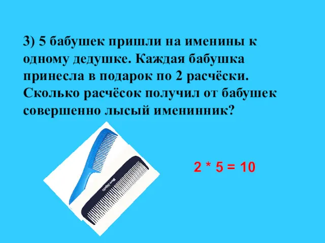 3) 5 бабушек пришли на именины к одному дедушке. Каждая