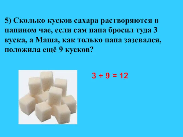 5) Сколько кусков сахара растворяются в папином чае, если сам