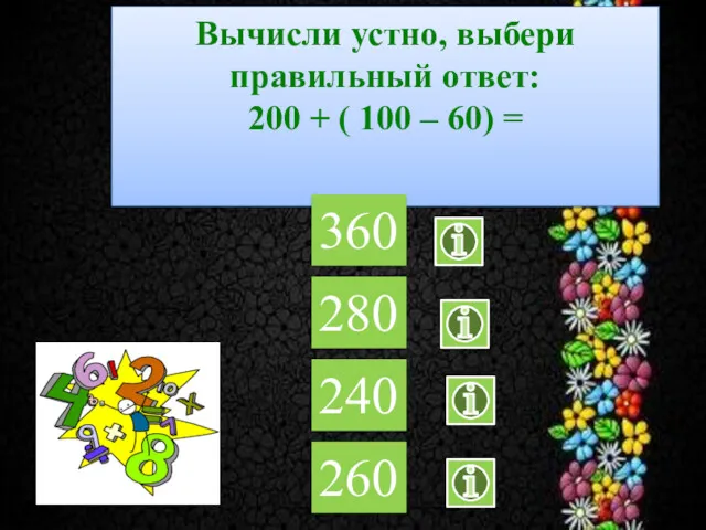 Вычисли устно, выбери правильный ответ: 200 + ( 100 – 60) = 360 280 240 260