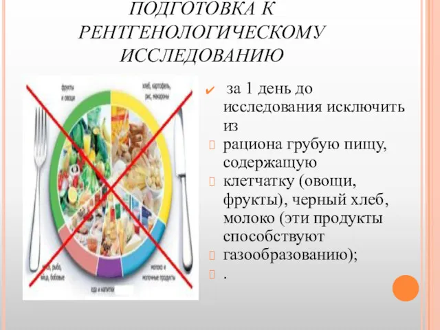 ПОДГОТОВКА К РЕНТГЕНОЛОГИЧЕСКОМУ ИССЛЕДОВАНИЮ за 1 день до исследования исключить из рациона грубую