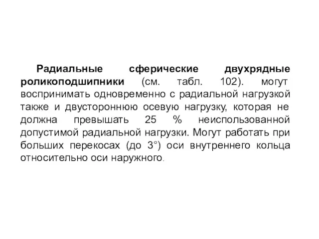 Радиальные сферические двухрядные роликоподшипники (см. табл. 102). могут воспринимать одновременно