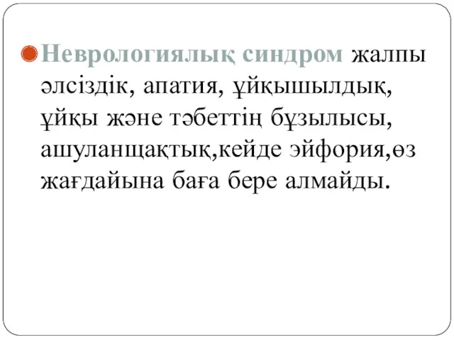 Неврологиялық синдром жалпы әлсіздік, апатия, ұйқышылдық, ұйқы және тәбеттің бұзылысы, ашуланщақтық,кейде эйфория,өз жағдайына баға бере алмайды.