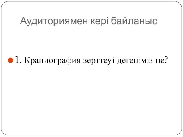 Аудиториямен кері байланыс 1. Краниография зерттеуі дегеніміз не?