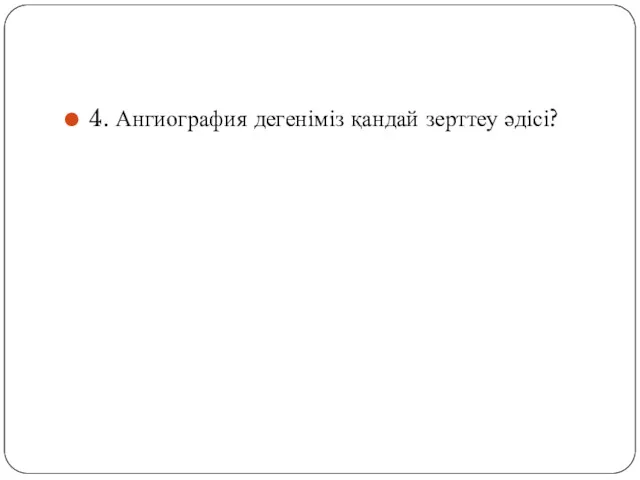 4. Ангиография дегеніміз қандай зерттеу әдісі?