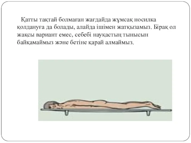 Қатты тақтай болмаған жағдайда жұмсақ носилка қолдануға да болады, алайда