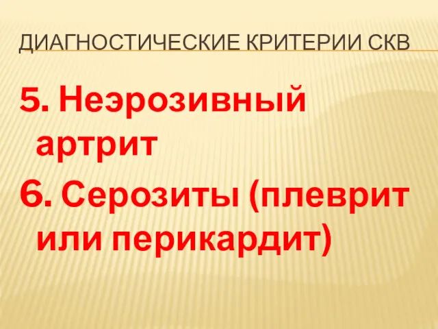 ДИАГНОСТИЧЕСКИЕ КРИТЕРИИ СКВ 5. Неэрозивный артрит 6. Серозиты (плеврит или перикардит)