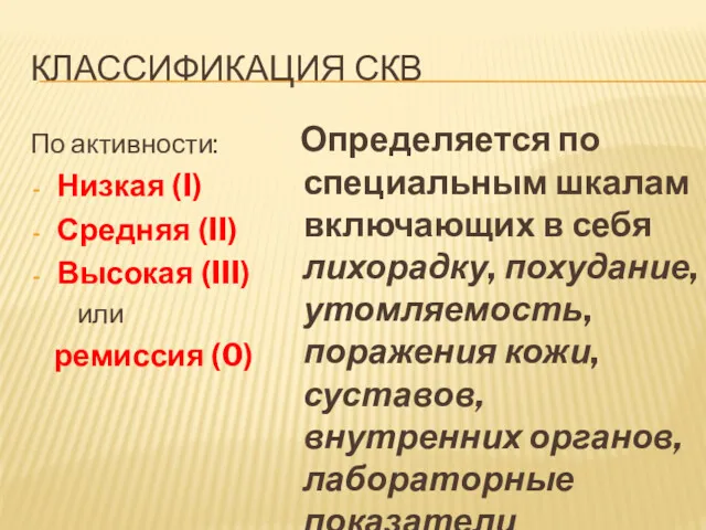 КЛАССИФИКАЦИЯ СКВ По активности: Низкая (I) Средняя (II) Высокая (III)