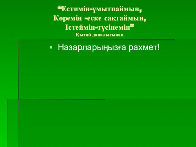 “Естимін-ұмытпаймын, Көремін -еске сақтаймын, Істеймін-түсінемін” Қытай даналығынан Назарларыңызға рахмет!