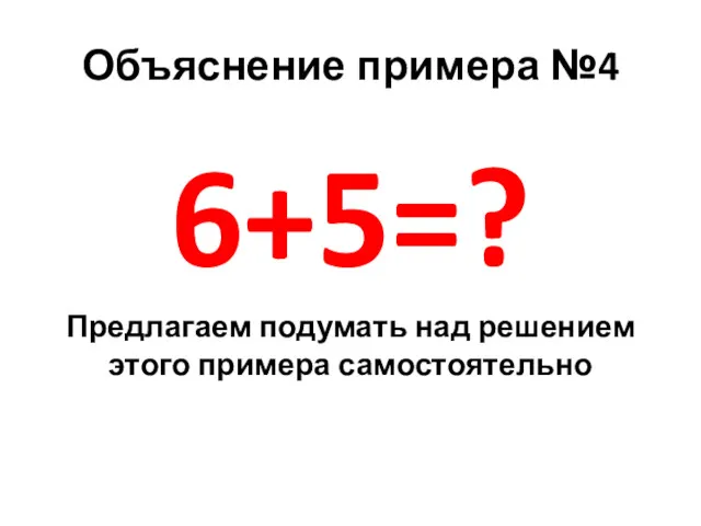 Объяснение примера №4 6+5=? Предлагаем подумать над решением этого примера самостоятельно