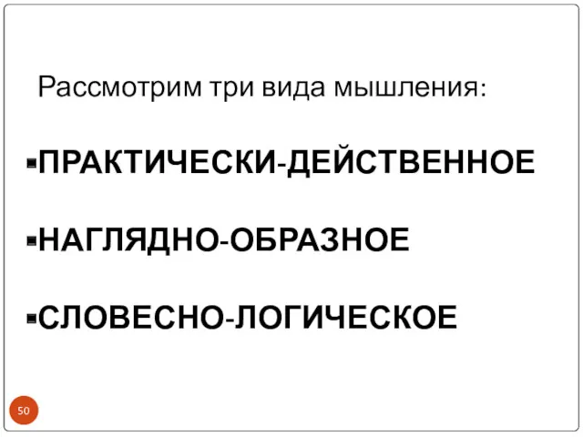 Рассмотрим три вида мышления: ПРАКТИЧЕСКИ-ДЕЙСТВЕННОЕ НАГЛЯДНО-ОБРАЗНОЕ СЛОВЕСНО-ЛОГИЧЕСКОЕ