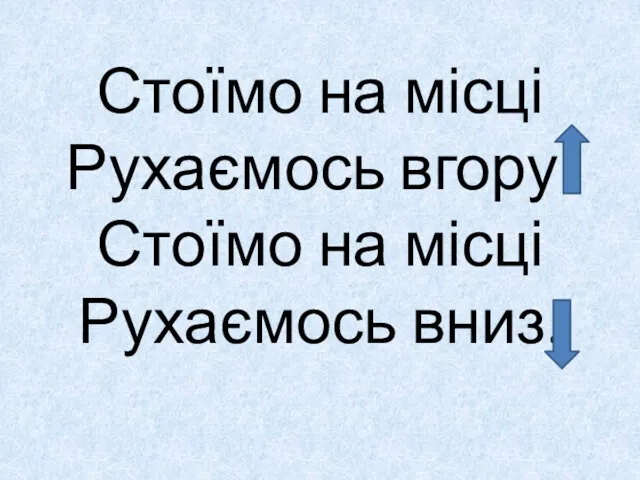 Стоїмо на місці Рухаємось вгору. Стоїмо на місці Рухаємось вниз.