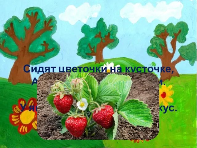 Сидят цветочки на кусточке, А ягоды под листочками. Усы зеленые растут, У ягод красных сладкий вкус.