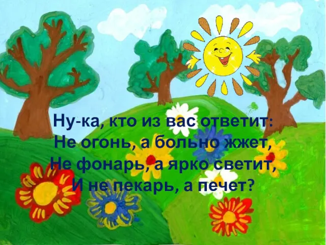 Ну-ка, кто из вас ответит: Не огонь, а больно жжет,