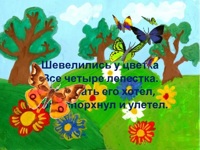 Шевелились у цветка Все четыре лепестка. Я сорвать его хотел, А он вспорхнул и улетел.