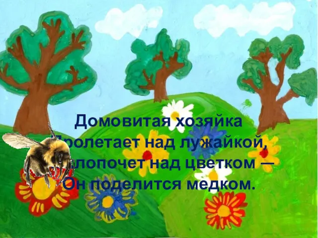 Домовитая хозяйка Пролетает над лужайкой, Похлопочет над цветком — Он поделится медком.