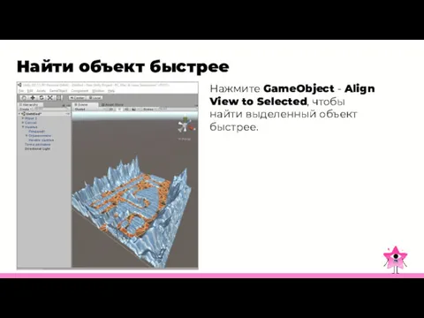 Найти объект быстрее Нажмите GameObject - Align View to Selected, чтобы найти выделенный объект быстрее.