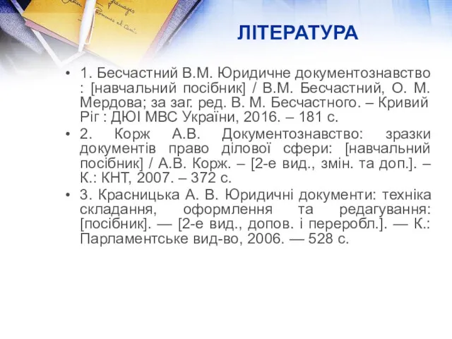 ЛІТЕРАТУРА 1. Бесчастний В.М. Юридичне документознавство : [навчальний посібник] /