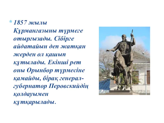 1857 жылы Құрманғазыны түрмеге отырғызады. Сібірге айдатайын деп жатқан жерден