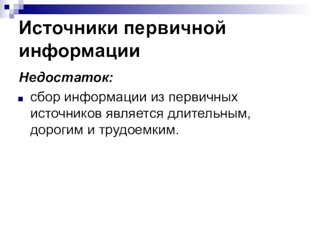 Источники первичной информации Недостаток: сбор информации из первичных источников является длительным, дорогим и трудоемким.