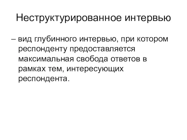 Неструктурированное интервью – вид глубинного интервью, при котором респонденту предоставляется