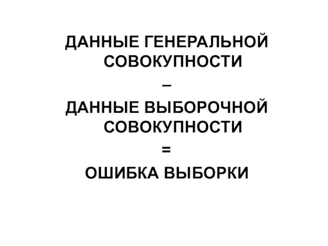 ДАННЫЕ ГЕНЕРАЛЬНОЙ СОВОКУПНОСТИ – ДАННЫЕ ВЫБОРОЧНОЙ СОВОКУПНОСТИ = ОШИБКА ВЫБОРКИ