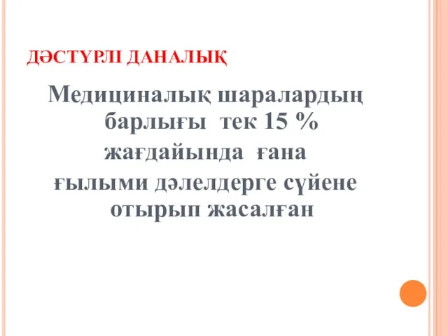 ДӘСТҮРЛІ ДАНАЛЫҚ Медициналық шаралардың барлығы тек 15 % жағдайында ғана ғылыми дәлелдерге сүйене отырып жасалған