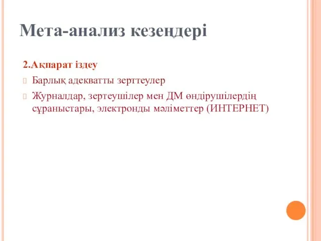 2.Ақпарат іздеу Барлық адекватты зерттеулер Журналдар, зертеушілер мен ДМ өндірушілердің сұраныстары, электронды мәліметтер (ИНТЕРНЕТ) Мета-анализ кезеңдері