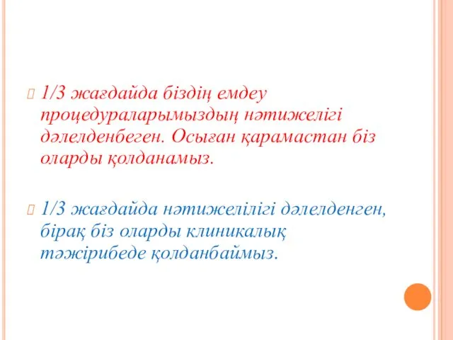 1/3 жағдайда біздің емдеу процедураларымыздың нәтижелігі дәлелденбеген. Осыған қарамастан біз