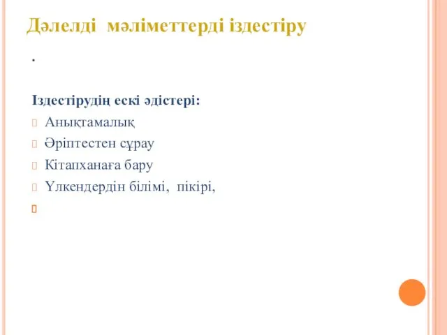 . Іздестірудің ескі әдістері: Анықтамалық Әріптестен сұрау Кітапханаға бару Үлкендердін білімі, пікірі, Дәлелді мәліметтерді іздестіру