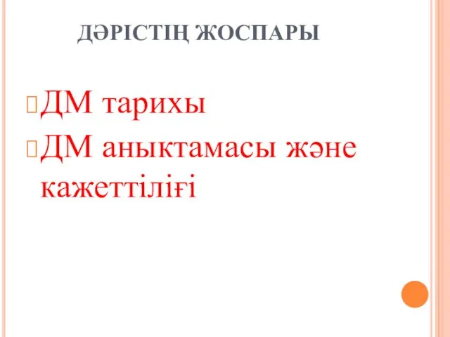 ДӘРІСТІҢ ЖОСПАРЫ ДМ тарихы ДМ аныктамасы және кажеттіліғі