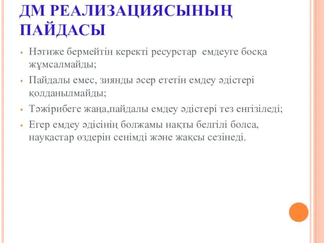 ДМ РЕАЛИЗАЦИЯСЫНЫҢ ПАЙДАСЫ Нәтиже бермейтін керекті ресурстар емдеуге босқа жұмсалмайды;