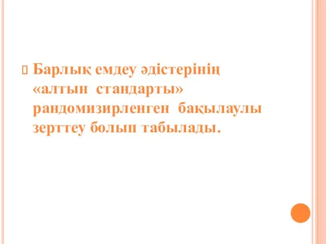 Барлық емдеу әдістерінің «алтын стандарты» рандомизирленген бақылаулы зерттеу болып табылады.