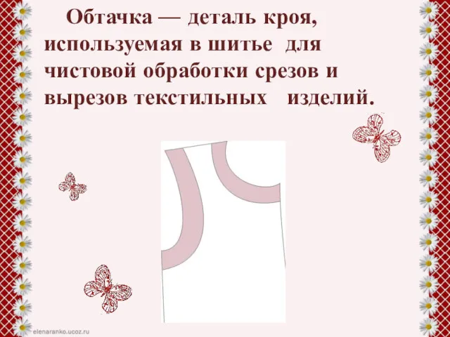 Обтачка — деталь кроя, используемая в шитье для чистовой обработки срезов и вырезов текстильных изделий.