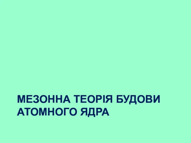 МЕЗОННА ТЕОРІЯ БУДОВИ АТОМНОГО ЯДРА