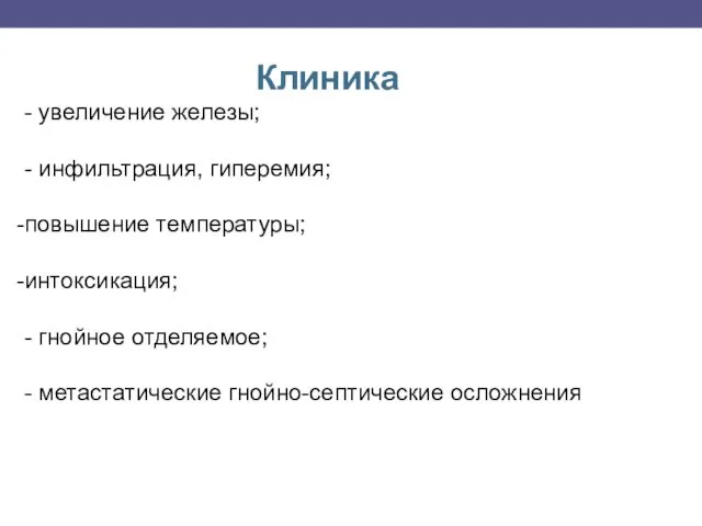 Клиника - увеличение железы; - инфильтрация, гиперемия; повышение температуры; интоксикация; - гнойное отделяемое;