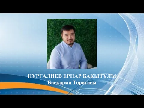 НҰРҒАЛИЕВ ЕРНАР БАҚЫТҰЛЫ Басқарма Төрағасы