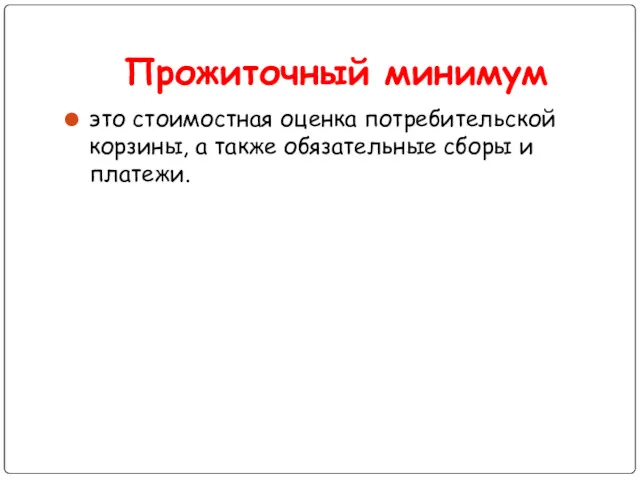 Прожиточный минимум это стоимостная оценка потребительской корзины, а также обязательные сборы и платежи.