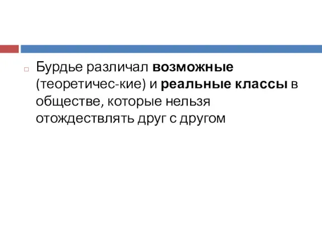 Бурдье различал возможные (теоретичес-кие) и реальные классы в обществе, которые нельзя отождествлять друг с другом