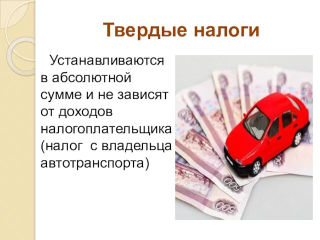 Твердые налоги Устанавливаются в абсолютной сумме и не зависят от доходов налогоплательщика (налог с владельца автотранспорта)