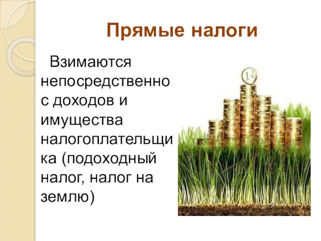 Прямые налоги Взимаются непосредственно с доходов и имущества налогоплательщика (подоходный налог, налог на землю)