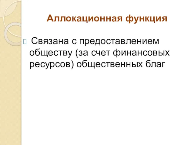 Аллокационная функция Связана с предоставлением обществу (за счет финансовых ресурсов) общественных благ